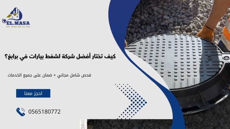 كيف تختار أفضل شركة لشفط بيارات في برابغ؟