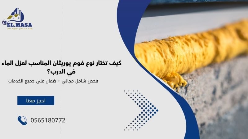 كيف تختار نوع فوم يوريثان المناسب لعزل الماء في الدرب؟