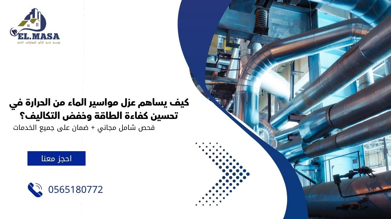 كيف يساهم عزل مواسير الماء من الحرارة في تحسين كفاءة الطاقة وخفض التكاليف؟